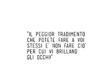 Una citazione motivazionale su sfondo bianco con il testo "Il peggior tradimento che potete fare a voi stessi è non fare ciò per cui vi brillano gli occhi!" scritto in caratteri neri, minimalisti e ben leggibili. L'immagine trasmette un messaggio di responsabilità personale e ispirazione per seguire le proprie passioni, evocando il tema del potere di essere autentici e fedeli a sé stessi.